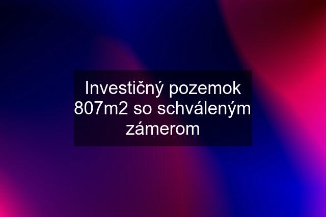 Investičný pozemok 807m2 so schváleným zámerom