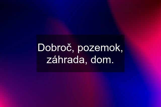Dobroč, pozemok, záhrada, dom.