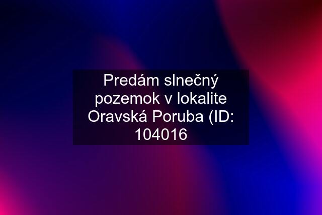 Predám slnečný pozemok v lokalite Oravská Poruba (ID: 104016