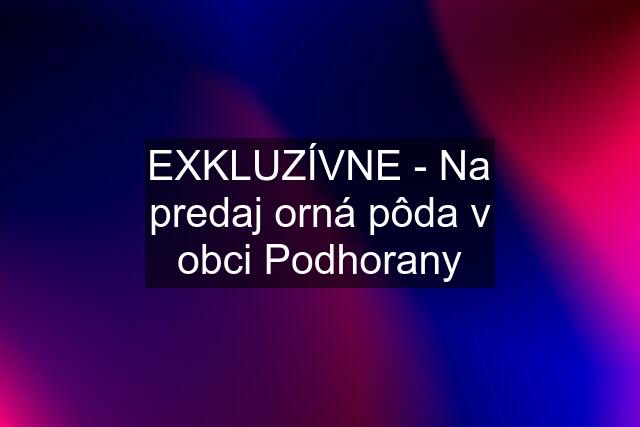 EXKLUZÍVNE - Na predaj orná pôda v obci Podhorany