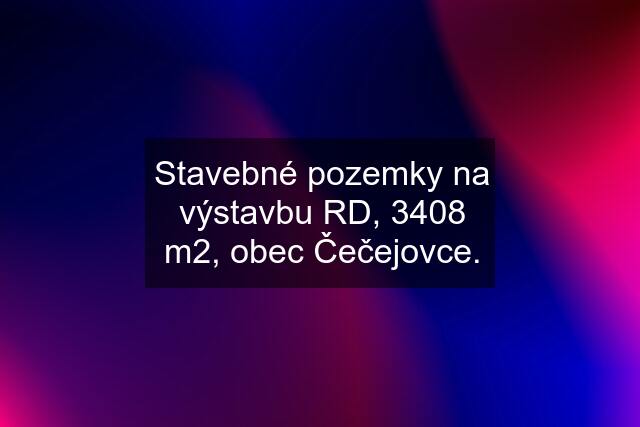 Stavebné pozemky na výstavbu RD, 3408 m2, obec Čečejovce.