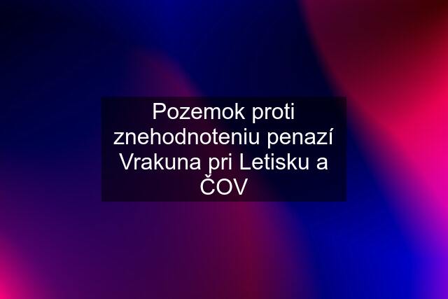 Pozemok proti znehodnoteniu penazí Vrakuna pri Letisku a ČOV