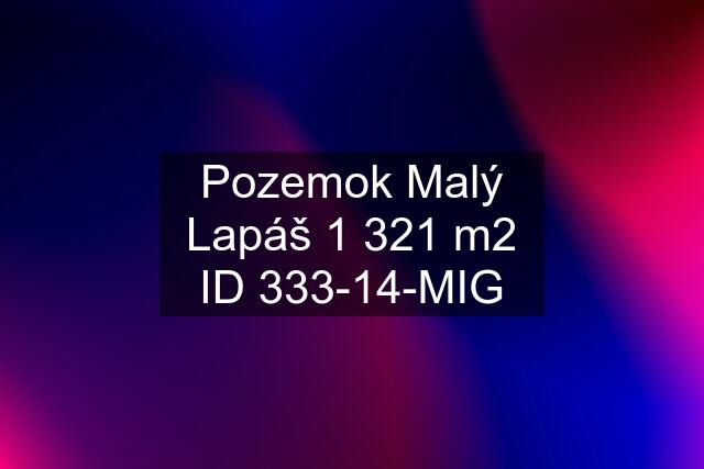 Pozemok Malý Lapáš 1 321 m2 ID 333-14-MIG