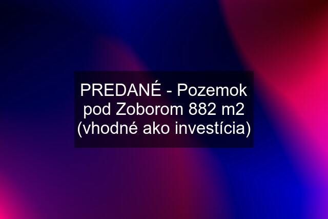 PREDANÉ - Pozemok pod Zoborom 882 m2 (vhodné ako investícia)