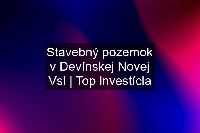 Stavebný pozemok v Devínskej Novej Vsi | Top investícia