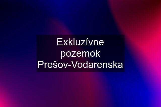 Exkluzívne pozemok Prešov-Vodarenska