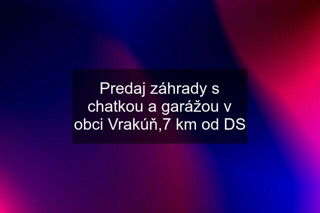 Predaj záhrady s chatkou a garážou v obci Vrakúň,7 km od DS