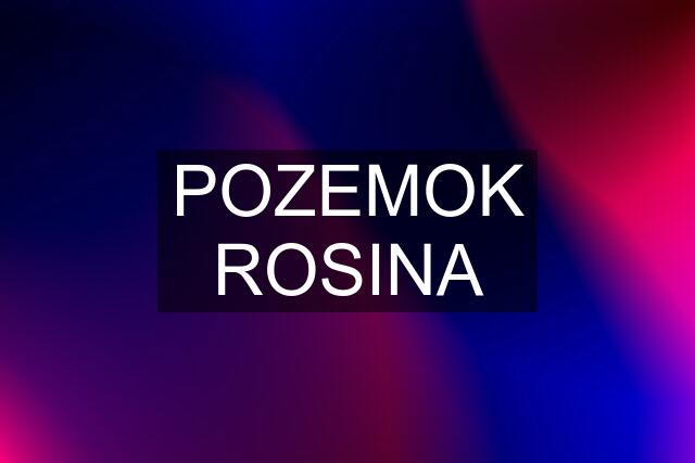 POZEMOK ROSINA