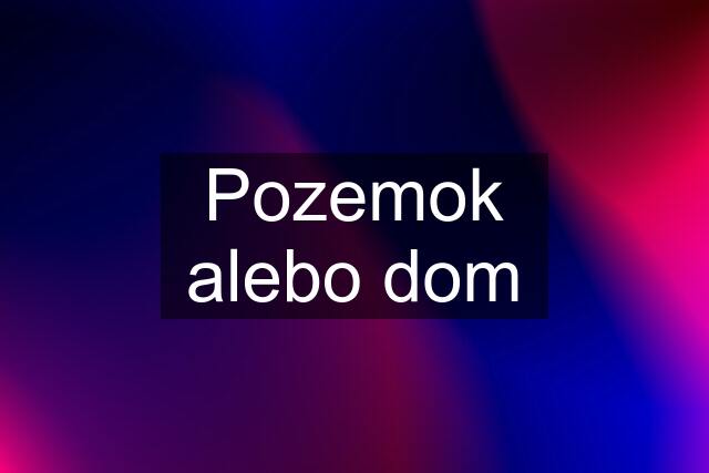 Pozemok alebo dom