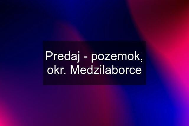 Predaj - pozemok, okr. Medzilaborce