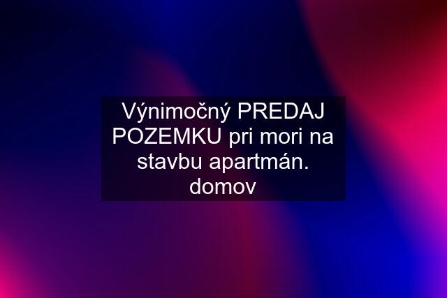 Výnimočný PREDAJ POZEMKU pri mori na stavbu apartmán. domov