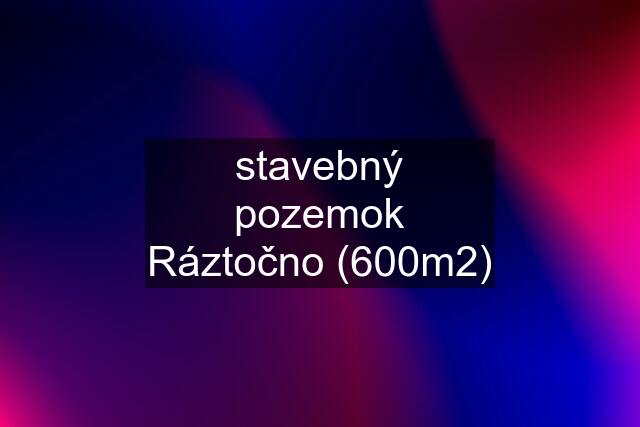 stavebný pozemok Ráztočno (600m2)