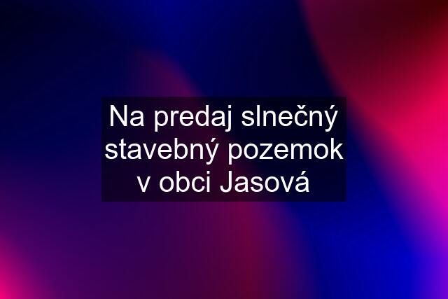 Na predaj slnečný stavebný pozemok v obci Jasová