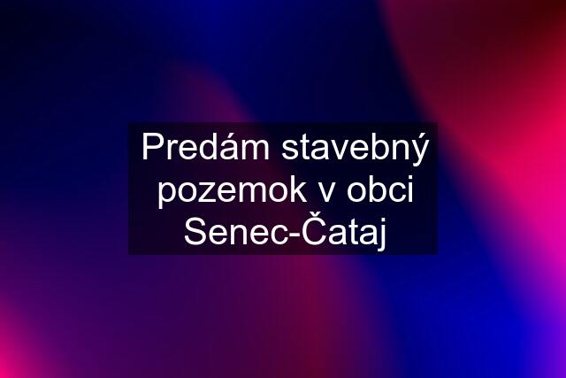 Predám stavebný pozemok v obci Senec-Čataj