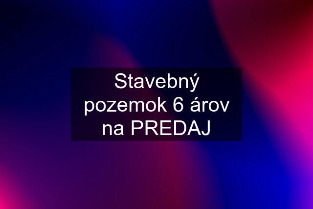 Stavebný pozemok 6 árov na PREDAJ