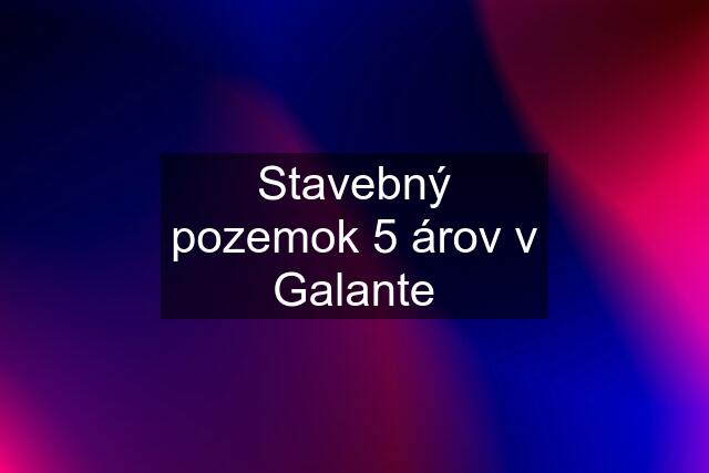 Stavebný pozemok 5 árov v Galante