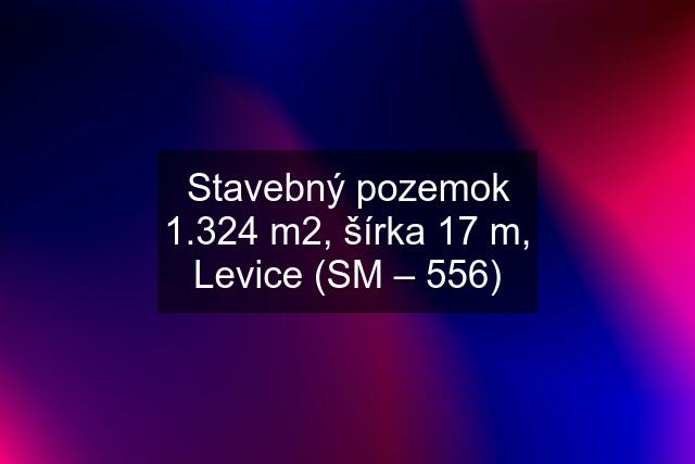 Stavebný pozemok 1.324 m2, šírka 17 m, Levice (SM – 556)