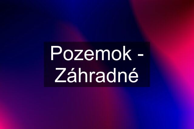 Pozemok - Záhradné