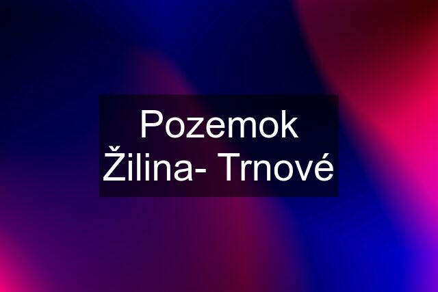 Pozemok Žilina- Trnové