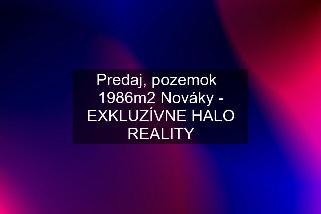 Predaj, pozemok   1986m2 Nováky - EXKLUZÍVNE HALO REALITY