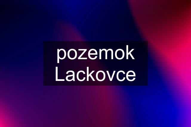 pozemok Lackovce