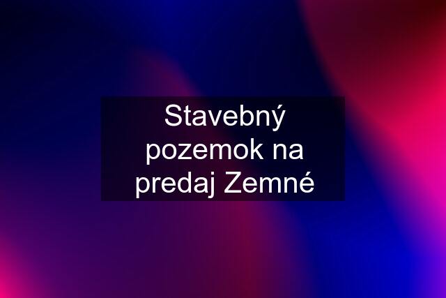 Stavebný pozemok na predaj Zemné