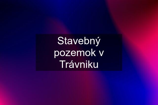 Stavebný pozemok v Trávniku