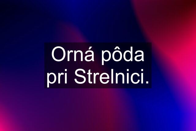 Orná pôda pri Strelnici.