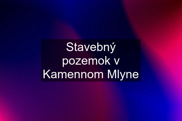 Stavebný pozemok v Kamennom Mlyne