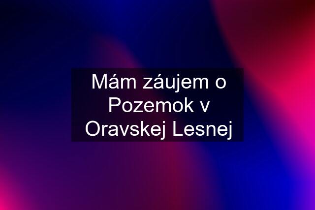 Mám záujem o Pozemok v Oravskej Lesnej