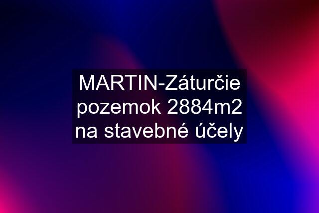 MARTIN-Záturčie pozemok 2884m2 na stavebné účely