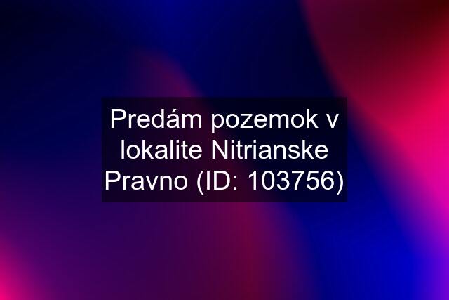 Predám pozemok v lokalite Nitrianske Pravno (ID: 103756)