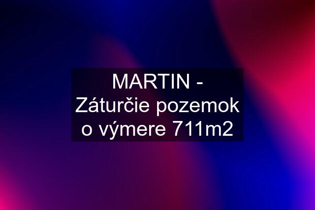 MARTIN - Záturčie pozemok o výmere 711m2