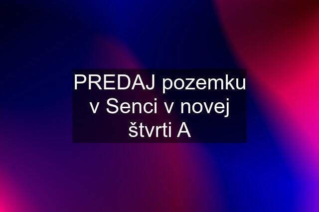 PREDAJ pozemku v Senci v novej štvrti A