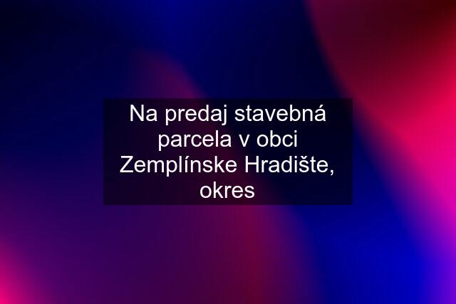 Na predaj stavebná parcela v obci Zemplínske Hradište, okres