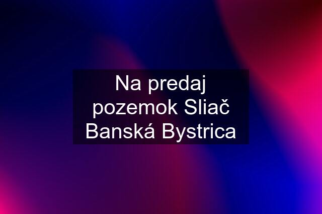 Na predaj pozemok Sliač Banská Bystrica