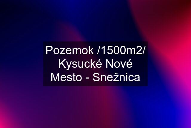 Pozemok /1500m2/ Kysucké Nové Mesto - Snežnica