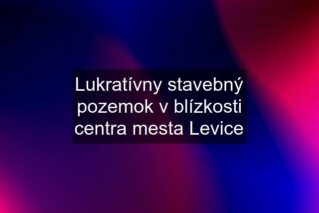 Lukratívny stavebný pozemok v blízkosti centra mesta Levice