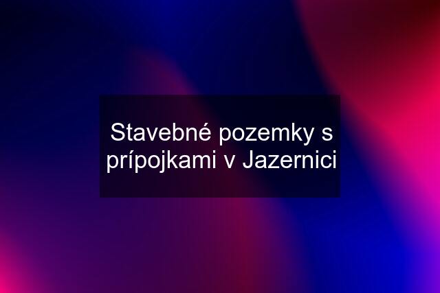 Stavebné pozemky s prípojkami v Jazernici