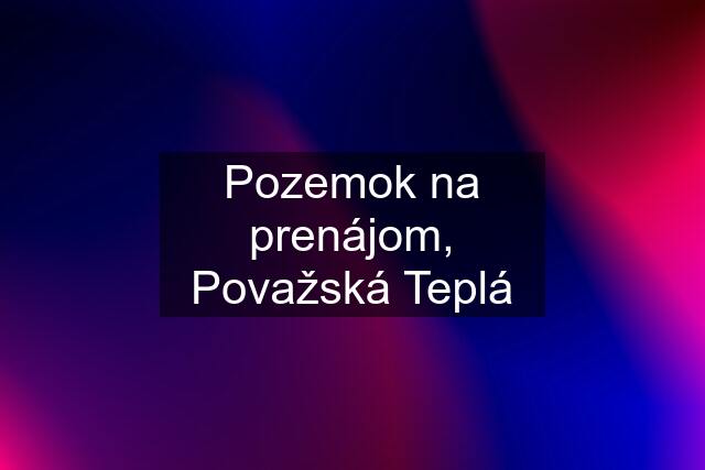 Pozemok na prenájom, Považská Teplá