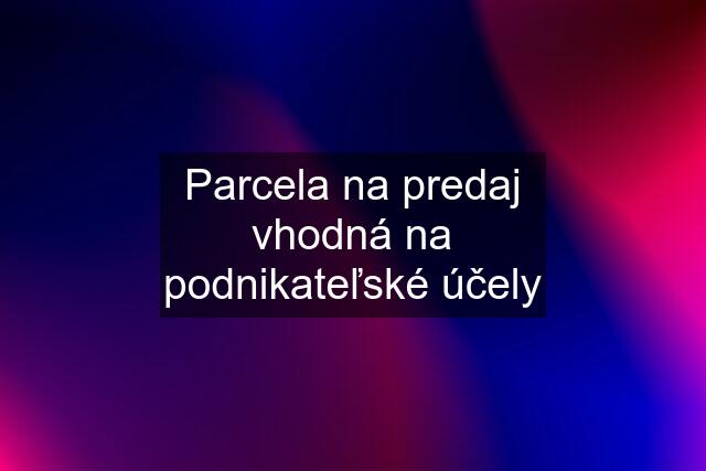 Parcela na predaj vhodná na podnikateľské účely