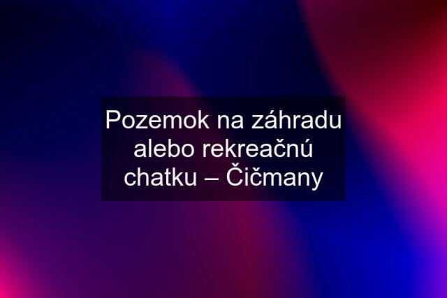 Pozemok na záhradu alebo rekreačnú chatku – Čičmany