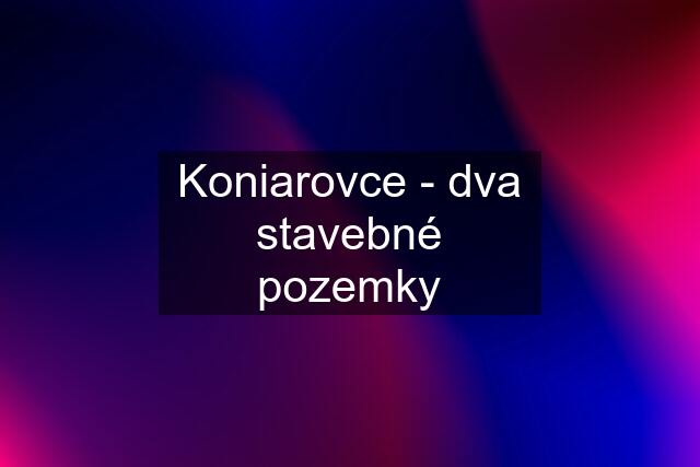 Koniarovce - dva stavebné pozemky