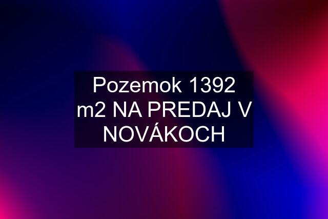 Pozemok 1392 m2 NA PREDAJ V NOVÁKOCH