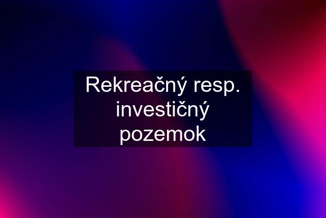 Rekreačný resp. investičný pozemok