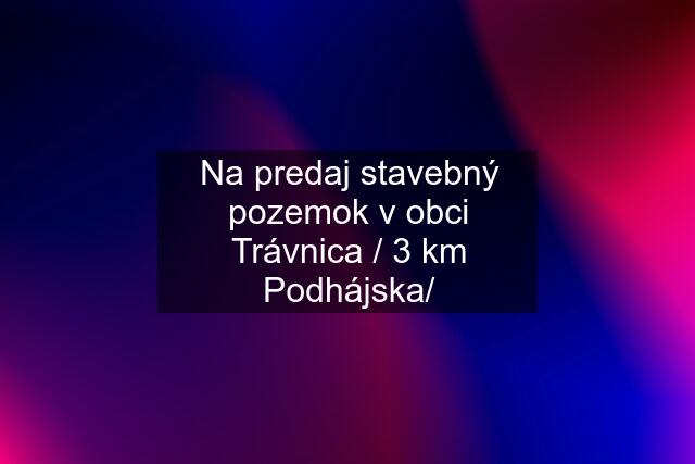 Na predaj stavebný pozemok v obci Trávnica / 3 km Podhájska/