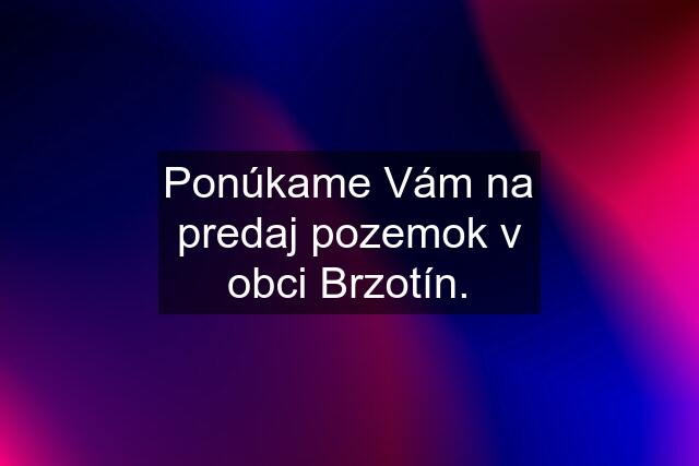 Ponúkame Vám na predaj pozemok v obci Brzotín.