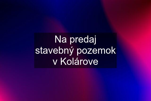 Na predaj stavebný pozemok v Kolárove