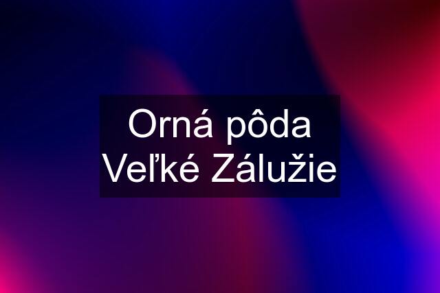 Orná pôda Veľké Zálužie