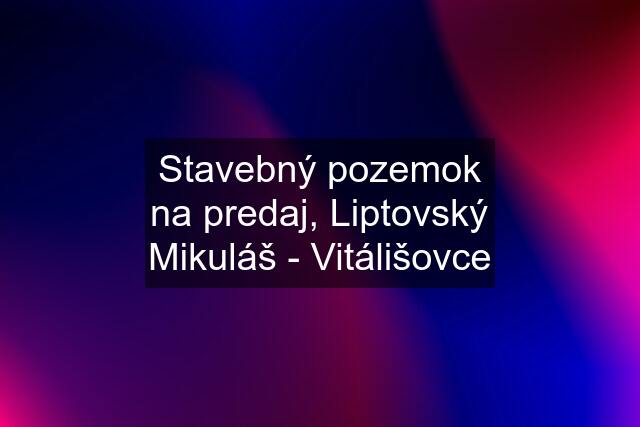 Stavebný pozemok na predaj, Liptovský Mikuláš - Vitálišovce